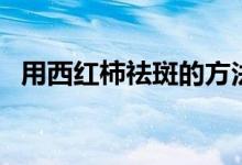 用西紅柿祛斑的方法（這幾個(gè)方法都可以）