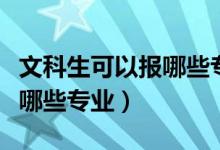 文科生可以報哪些專業(yè)和大學（文科生可以報哪些專業(yè)）