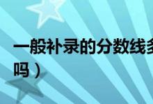 一般補(bǔ)錄的分?jǐn)?shù)線多少（補(bǔ)錄被錄取的機(jī)會大嗎）