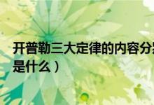 開普勒三大定律的內(nèi)容分別是什么(開普勒三大定律的內(nèi)容是什么)