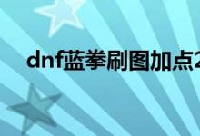 dnf藍拳刷圖加點2019（藍拳加點推薦）