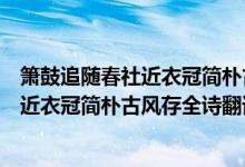 簫鼓追隨春社近衣冠簡樸古風(fēng)存是什么意思（簫鼓追隨春社近衣冠簡樸古風(fēng)存全詩翻譯賞析及作者出處）