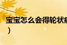 寶寶怎么會(huì)得輪狀病毒（寶寶怎么會(huì)得腺病毒）