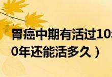 胃癌中期有活過(guò)10年的嗎（中晚期胃癌活了10年還能活多久）