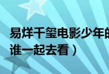 易烊千璽電影少年的你什么時(shí)候上映（你會(huì)和誰一起去看）