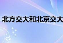 北方交大和北京交大是一個學校嗎（一樣嗎）