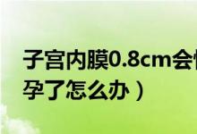 子宮內(nèi)膜0.8cm會(huì)懷孕嗎（子宮內(nèi)膜0.7已懷孕了怎么辦）