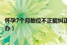 懷孕7個(gè)月胎位不正能糾正過(guò)來(lái)嗎（懷孕7個(gè)月胎位不正怎么辦）