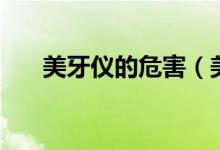 美牙儀的危害（美牙儀的危害是什么）