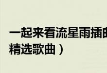 一起來看流星雨插曲是什么（一起來看流星雨精選歌曲）