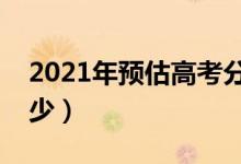 2021年預估高考分數(shù)線（分數(shù)線可能會是多少）