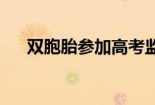 雙胞胎參加高考監(jiān)考老師是如何分辨的