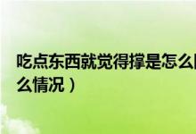 吃點(diǎn)東西就覺(jué)得撐是怎么回事（稍微吃點(diǎn)東西就感覺(jué)撐是什么情況）