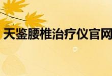天鑒腰椎治療儀官網(wǎng)（天鑒腰椎治療儀價(jià)格）