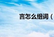 言怎么組詞（漢字言怎么組詞）