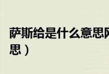 薩斯給是什么意思網(wǎng)絡(luò)用語（薩斯給是什么意思）