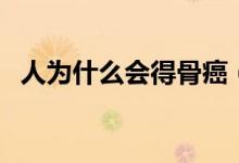 人為什么會(huì)得骨癌（人為什么會(huì)得闌尾炎）