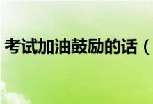 考試加油鼓勵的話（高考加油打氣勵志語句）