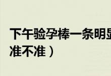 下午驗(yàn)孕棒一條明顯一條不明顯（下午驗(yàn)孕棒準(zhǔn)不準(zhǔn)）