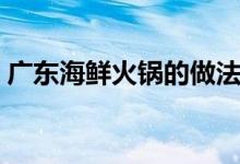 廣東海鮮火鍋的做法（廣東海鮮火鍋怎么做）
