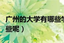 廣州的大學有哪些學校（廣州的大學學校有哪些呢）
