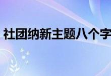 社團(tuán)納新主題八個字（納新創(chuàng)意活動有哪些）