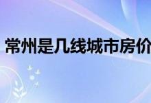 常州是幾線城市房?jī)r(jià)多少（常州是幾線城市）