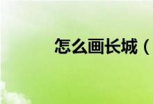 怎么畫長城（長城簡筆畫教程）