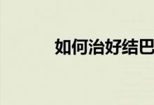 如何治好結(jié)巴（如何治好紫癜）