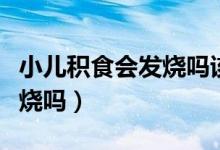 小兒積食會發(fā)燒嗎該怎么處理（小兒積食會發(fā)燒嗎）