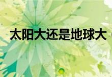 太陽大還是地球大（太陽大還是地球大呢）