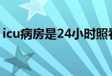 icu病房是24小時(shí)照看嗎（icu病房什么意思）
