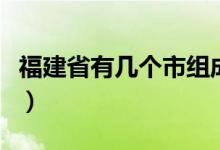 福建省有幾個市組成（福建省有幾個市幾個縣）