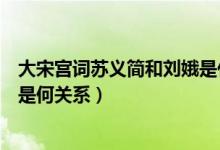 大宋宮詞蘇義簡和劉娥是什么關(guān)系(大宋宮詞蘇義簡和劉娥是何關(guān)系)