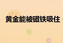黃金能被磁鐵吸?。S金能被磁鐵吸住嗎）