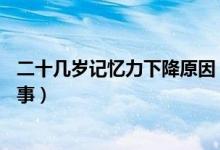 二十幾歲記憶力下降原因（20多歲記憶力下降嚴重是怎么回事）