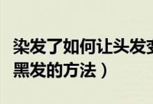 染發(fā)了如何讓頭發(fā)變黑色（剛?cè)具^(guò)的發(fā)色改成黑發(fā)的方法）