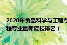 2020年食品科學(xué)與工程專業(yè)大學(xué)排名（2022食品科學(xué)與工程專業(yè)最新院校排名）