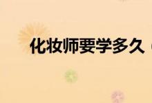 化妝師要學多久（化妝師培訓的時間）
