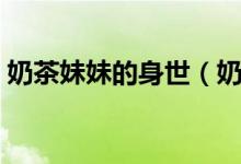 奶茶妹妹的身世（奶茶妹是誰(shuí)有什么來(lái)歷嗎）