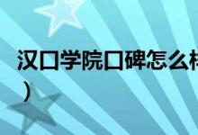 漢口學(xué)院口碑怎么樣好就業(yè)嗎（全國排名第幾）