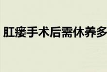 肛瘺手術后需休養(yǎng)多少日（肛瘺手術的危害）