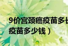 9價(jià)宮頸癌疫苗多長時(shí)間內(nèi)打完（9價(jià)宮頸癌疫苗多少錢）