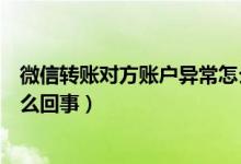 微信轉(zhuǎn)賬對方賬戶異常怎么解封（微信轉(zhuǎn)賬對方賬戶異常怎么回事）