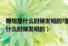 鞭炮是什么時候發(fā)明的?是什么人發(fā)明的?（鞭炮是誰發(fā)明的什么時候發(fā)明的）