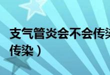 支氣管炎會不會傳染給別人（支氣管炎會不會傳染）