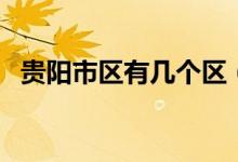 貴陽市區(qū)有幾個區(qū)（貴陽市共有哪幾個區(qū)）