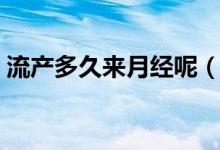 流產(chǎn)多久來月經(jīng)呢（流產(chǎn)多久來月經(jīng)算正常）