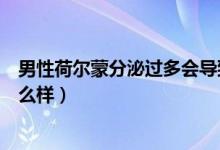男性荷爾蒙分泌過(guò)多會(huì)導(dǎo)致什么（男性荷爾蒙分泌過(guò)多會(huì)怎么樣）