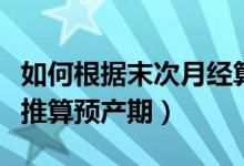 如何根據(jù)末次月經(jīng)算預(yù)產(chǎn)期（如何用末次月經(jīng)推算預(yù)產(chǎn)期）